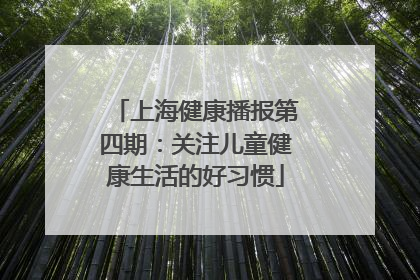 上海健康播报第四期：关注儿童健康生活的好习惯
