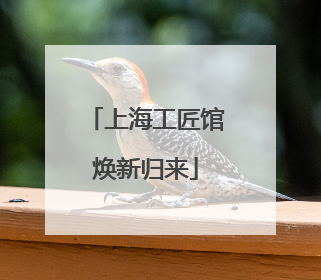 上海工匠馆焕新归来