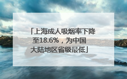上海成人吸烟率下降至18.6%，为中国大陆地区省级最低