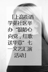 上高街道学苑社区举办“银龄心向党，红歌送华章”七一文艺汇演活动