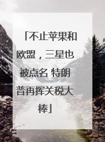 不止苹果和欧盟，三星也被点名 特朗普再挥关税大棒