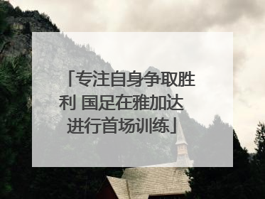 专注自身争取胜利 国足在雅加达进行首场训练
