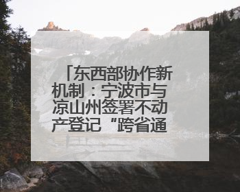 东西部协作新机制：宁波市与凉山州签署不动产登记“跨省通办”合作框架协议