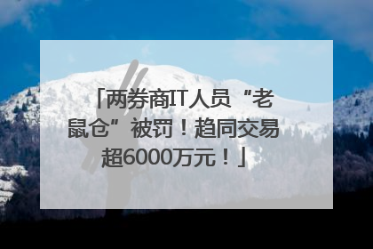 两券商IT人员“老鼠仓”被罚！趋同交易超6000万元！