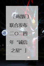 两部门联合发布二〇二四年“诚信之星”