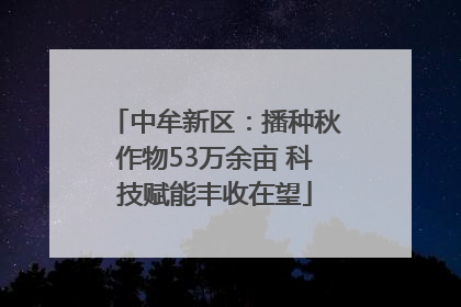 中牟新区：播种秋作物53万余亩 科技赋能丰收在望