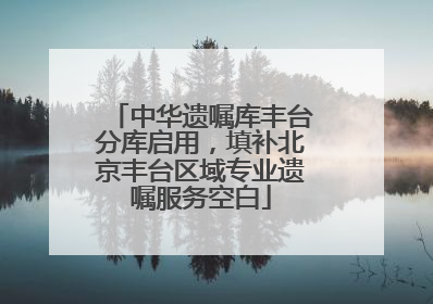 中华遗嘱库丰台分库启用，填补北京丰台区域专业遗嘱服务空白