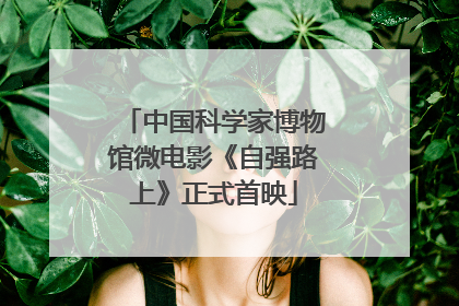 中国科学家博物馆微电影《自强路上》正式首映