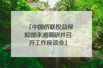 中国侨联权益保障部来湘调研并召开工作座谈会