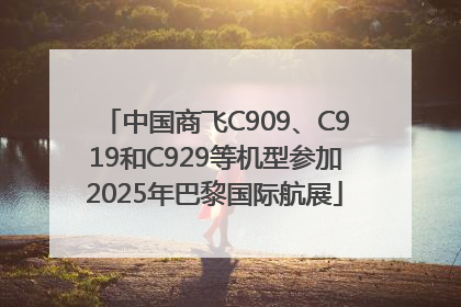 中国商飞C909、C919和C929等机型参加2025年巴黎国际航展