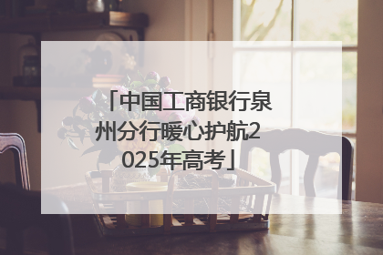 中国工商银行泉州分行暖心护航2025年高考