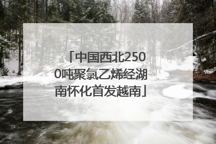 中国西北2500吨聚氯乙烯经湖南怀化首发越南