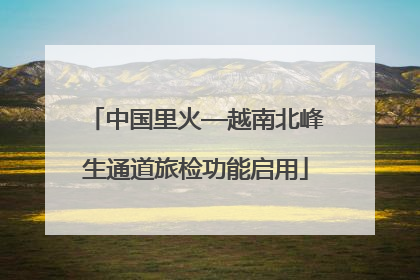 中国里火—越南北峰生通道旅检功能启用