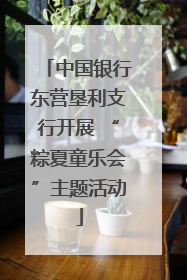 中国银行东营垦利支行开展 “粽夏童乐会”主题活动