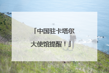中国驻卡塔尔大使馆提醒！