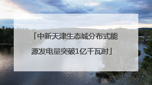 中新天津生态城分布式能源发电量突破1亿千瓦时