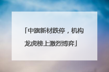 中旗新材跌停，机构龙虎榜上激烈博弈