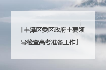 丰泽区委区政府主要领导检查高考准备工作