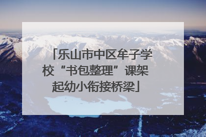 乐山市中区牟子学校“书包整理”课架起幼小衔接桥梁