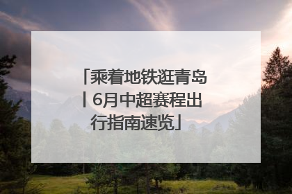 乘着地铁逛青岛丨6月中超赛程出行指南速览