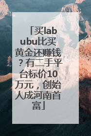 买labubu比买黄金还赚钱？有二手平台标价10万元，创始人成河南首富