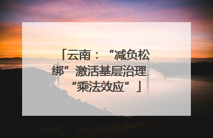 云南：“减负松绑”激活基层治理“乘法效应”