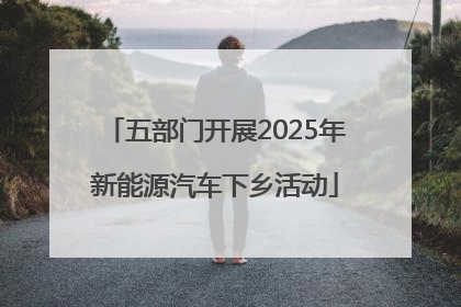 五部门开展2025年新能源汽车下乡活动