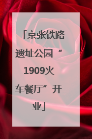 京张铁路遗址公园“1909火车餐厅”开业