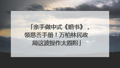 亲手做中式《婚书》，领慈善手册！万柏林民政局这波操作太圈粉