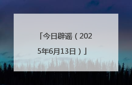今日辟谣（2025年6月13日）