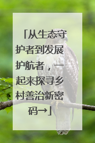 从生态守护者到发展护航者，一起来探寻乡村善治新密码→