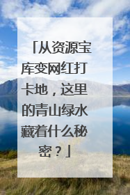 从资源宝库变网红打卡地，这里的青山绿水藏着什么秘密？