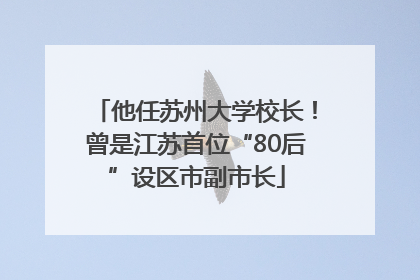 他任苏州大学校长！曾是江苏首位“80后”设区市副市长