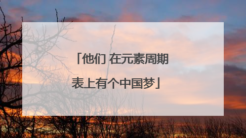 他们 在元素周期表上有个中国梦