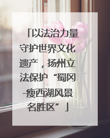 以法治力量守护世界文化遗产，扬州立法保护“蜀冈-瘦西湖风景名胜区”