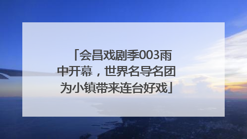 会昌戏剧季003雨中开幕，世界名导名团为小镇带来连台好戏