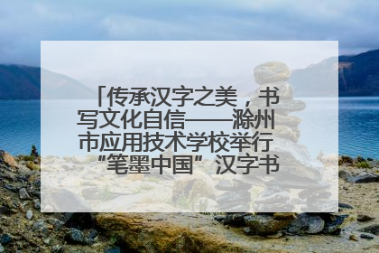 传承汉字之美，书写文化自信——滁州市应用技术学校举行“笔墨中国”汉字书写比赛表彰大会