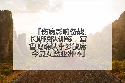 伤病影响备战、长期脱队训练，宫鲁鸣确认李梦缺席今夏女篮亚洲杯