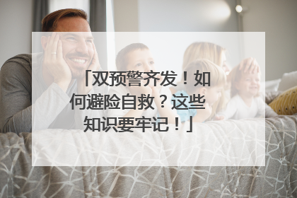 双预警齐发！如何避险自救？这些知识要牢记！