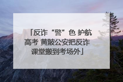 反诈“警”色 护航高考 黄陂公安把反诈课堂搬到考场外