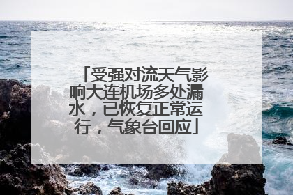 受强对流天气影响大连机场多处漏水，已恢复正常运行，气象台回应