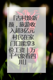 古村焕新颜，旅游收入超3亿元 村民在家门口能拿3份工资｜万千气象看四川