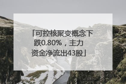 可控核聚变概念下跌0.80%，主力资金净流出43股