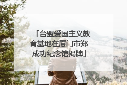 台盟爱国主义教育基地在厦门市郑成功纪念馆揭牌