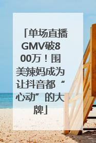 单场直播GMV破800万！围美辣妈成为让抖音都“心动”的大牌