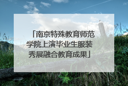 南京特殊教育师范学院上演毕业生服装秀展融合教育成果