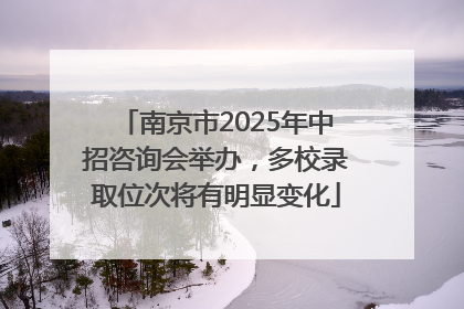 南京市2025年中招咨询会举办，多校录取位次将有明显变化
