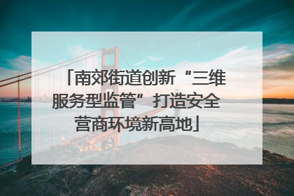 南郊街道创新“三维服务型监管”打造安全营商环境新高地