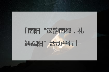 南阳“汉韵南都，礼遇端阳”活动举行