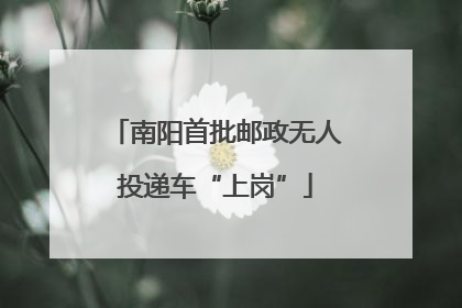南阳首批邮政无人投递车“上岗”